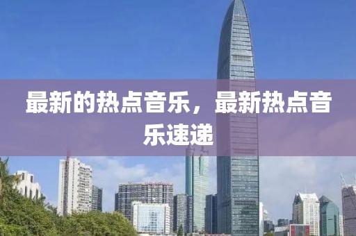 最新的熱點音樂，最新熱點音樂速遞